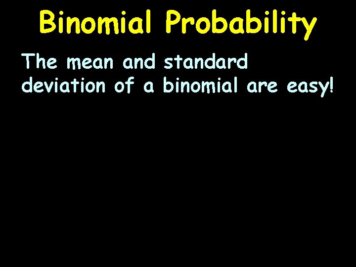 Binomial Probability The mean and standard deviation of a binomial are easy! 