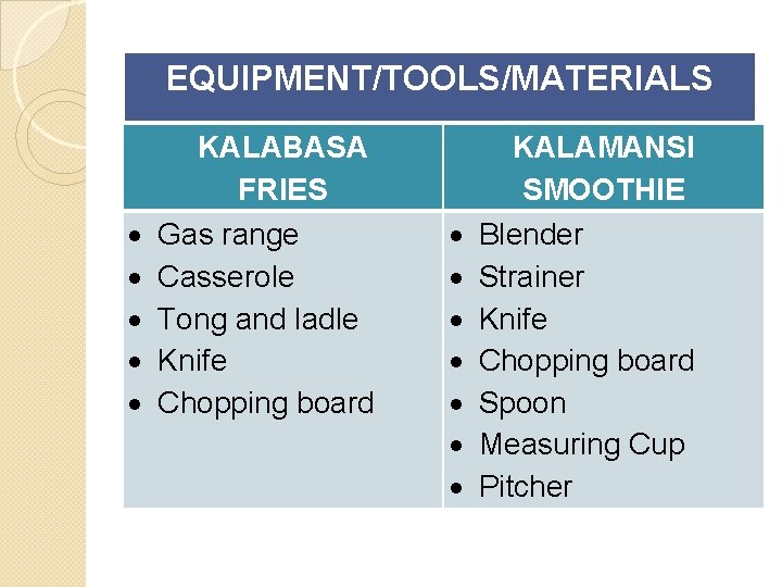 EQUIPMENT/TOOLS/MATERIALS KALABASA FRIES Gas range Casserole Tong and ladle Knife Chopping board KALAMANSI SMOOTHIE