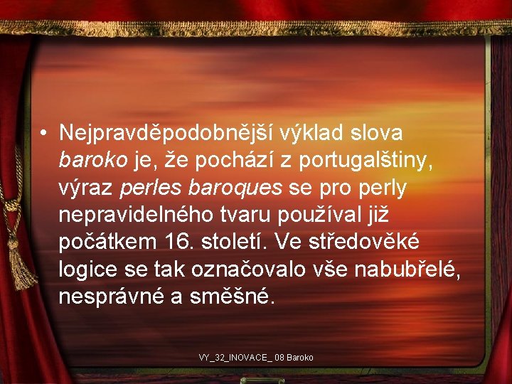  • Nejpravděpodobnější výklad slova baroko je, že pochází z portugalštiny, výraz perles baroques