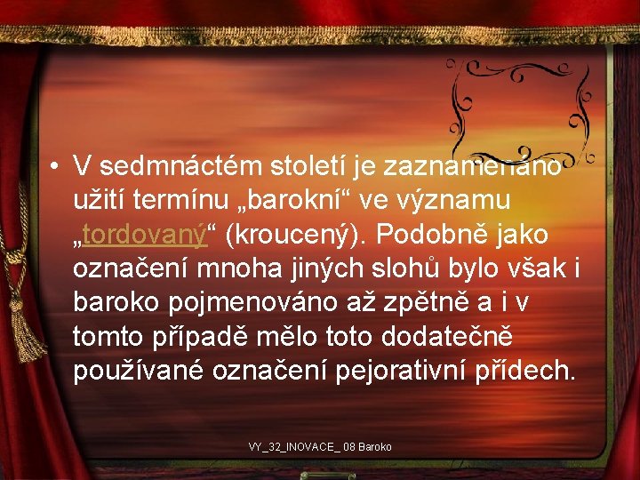  • V sedmnáctém století je zaznamenáno užití termínu „barokní“ ve významu „tordovaný“ (kroucený).