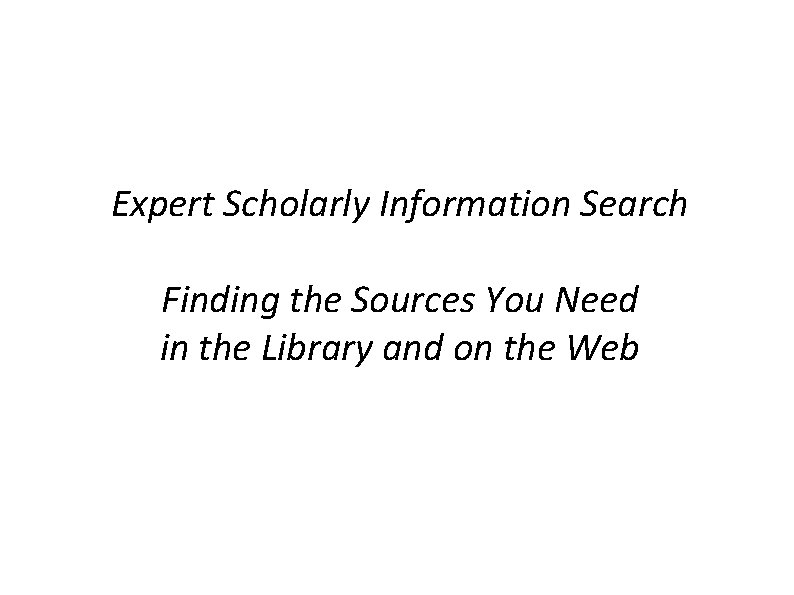 Expert Scholarly Information Search Finding the Sources You Need in the Library and on