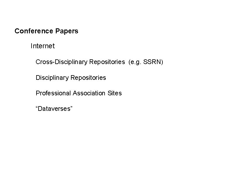 Conference Papers Internet Cross-Disciplinary Repositories (e. g. SSRN) Disciplinary Repositories Professional Association Sites “Dataverses”