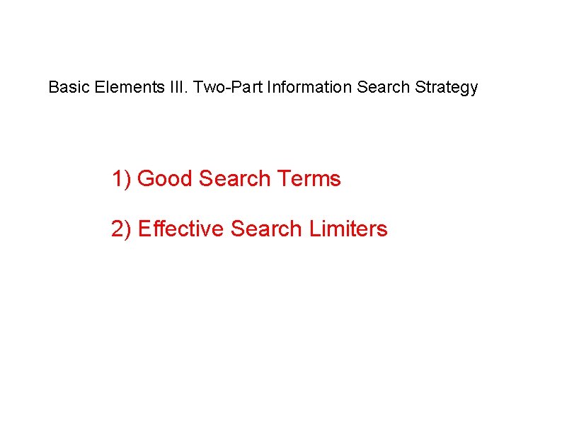 Basic Elements III. Two-Part Information Search Strategy 1) Good Search Terms 2) Effective Search