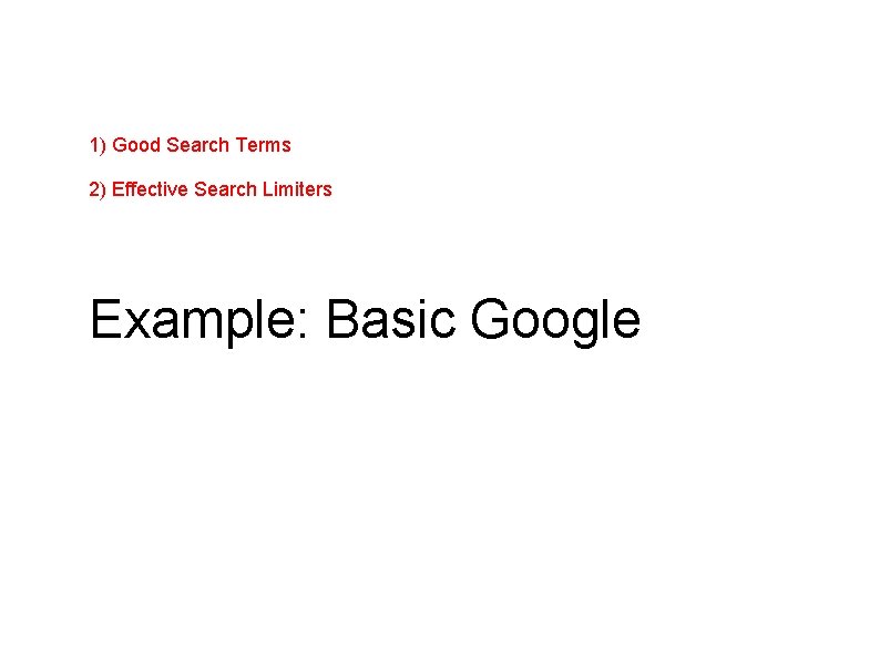 1) Good Search Terms 2) Effective Search Limiters Example: Basic Google 