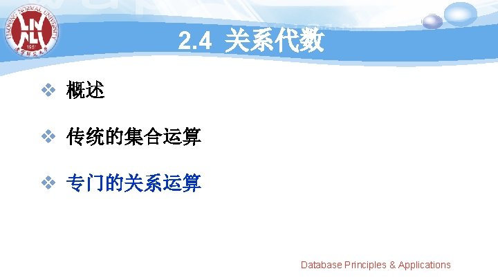 2. 4 关系代数 v 概述 v 传统的集合运算 v 专门的关系运算 Database Principles & Applications 