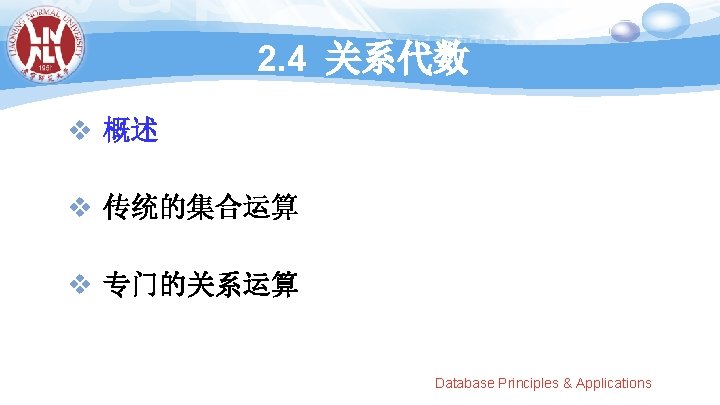 2. 4 关系代数 v 概述 v 传统的集合运算 v 专门的关系运算 Database Principles & Applications 