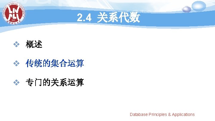 2. 4 关系代数 v 概述 v 传统的集合运算 v 专门的关系运算 Database Principles & Applications 