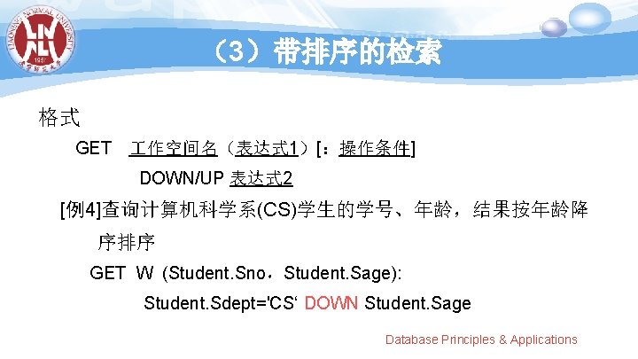 （3）带排序的检索 格式 GET 作空间名（表达式 1）[：操作条件] DOWN/UP 表达式 2 [例4]查询计算机科学系(CS)学生的学号、年龄，结果按年龄降 序排序 GET W (Student. Sno，Student.