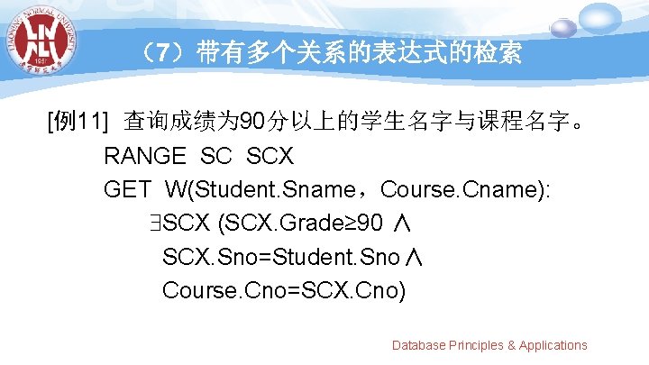 （7）带有多个关系的表达式的检索 [例11] 查询成绩为 90分以上的学生名字与课程名字。 RANGE SC SCX GET W(Student. Sname，Course. Cname): SCX (SCX. Grade≥