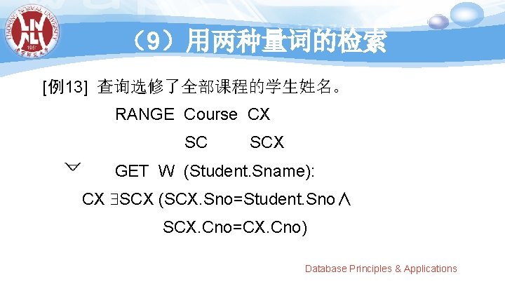 （9）用两种量词的检索 [例13] 查询选修了全部课程的学生姓名。 RANGE Course CX SC SCX GET W (Student. Sname): CX SCX