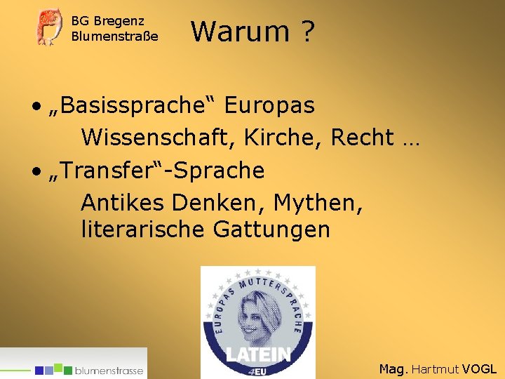 BG Bregenz Blumenstraße Warum ? • „Basissprache“ Europas Wissenschaft, Kirche, Recht … • „Transfer“-Sprache