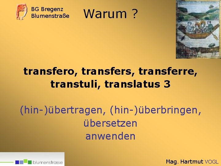 BG Bregenz Blumenstraße Warum ? transfero, transfers, transferre, transtuli, translatus 3 (hin-)übertragen, (hin-)überbringen, übersetzen