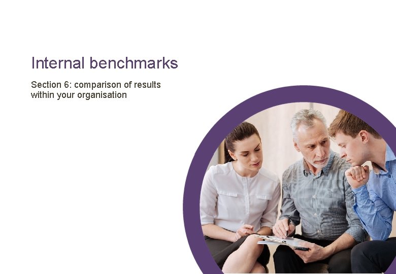 Internal benchmarks Section 6: comparison of results within your organisation 