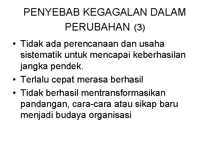 PENYEBAB KEGAGALAN DALAM PERUBAHAN (3) • Tidak ada perencanaan dan usaha sistematik untuk mencapai