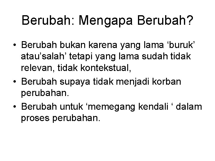 Berubah: Mengapa Berubah? • Berubah bukan karena yang lama ‘buruk’ atau’salah’ tetapi yang lama