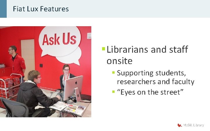 Fiat Lux Features § Librarians and staff onsite § Supporting students, researchers and faculty