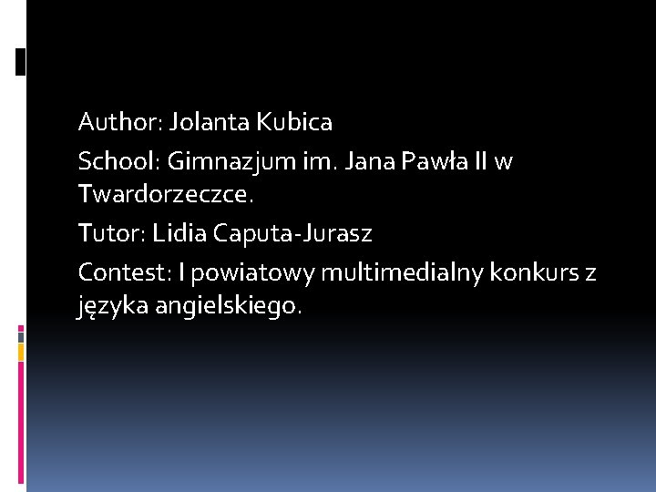 Author: Jolanta Kubica School: Gimnazjum im. Jana Pawła II w Twardorzeczce. Tutor: Lidia Caputa-Jurasz