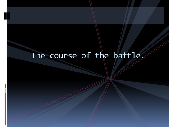 The course of the battle. 