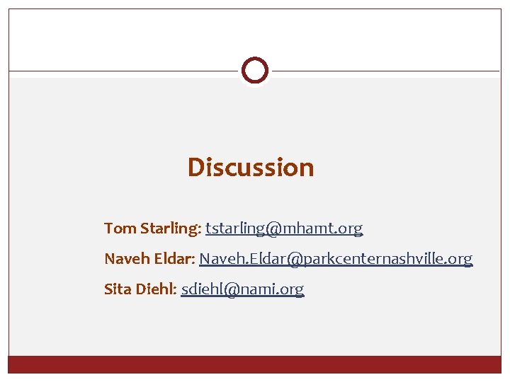 Discussion Tom Starling: tstarling@mhamt. org Naveh Eldar: Naveh. Eldar@parkcenternashville. org Sita Diehl: sdiehl@nami. org