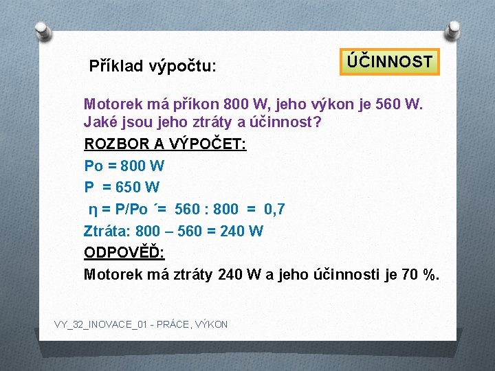 Příklad výpočtu: ÚČINNOST Motorek má příkon 800 W, jeho výkon je 560 W. Jaké