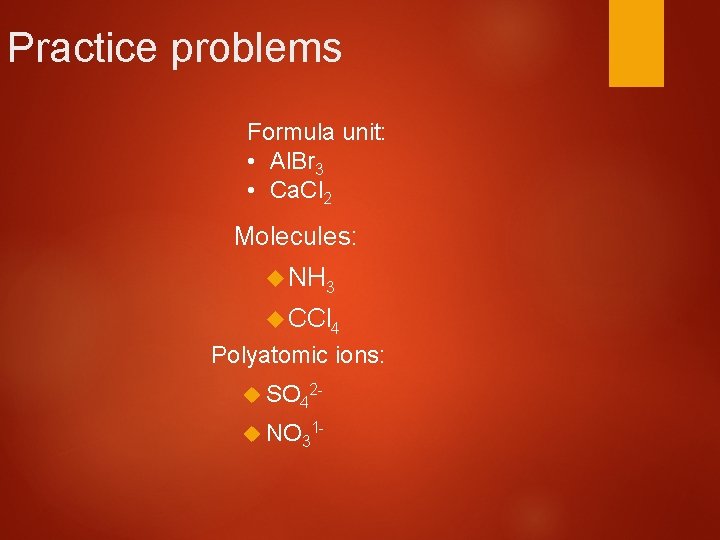 Practice problems Formula unit: • Al. Br 3 • Ca. Cl 2 Molecules: NH