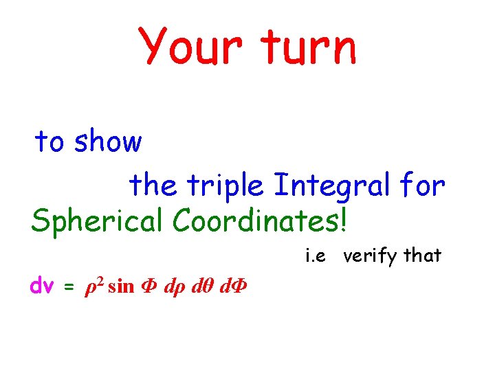 Your turn to show the triple Integral for Spherical Coordinates! i. e verify that