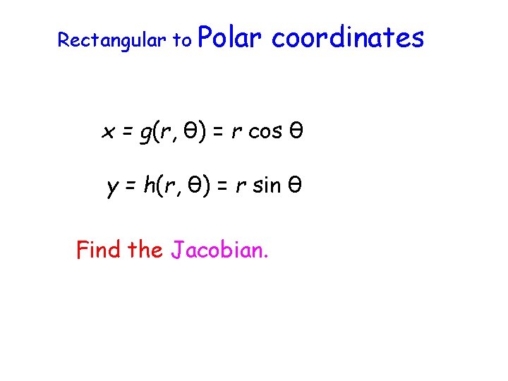 Rectangular to Polar coordinates x = g(r, θ) = r cos θ y =