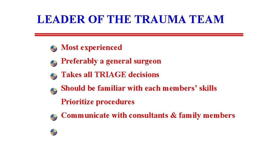 LEADER OF THE TRAUMA TEAM Most experienced Preferably a general surgeon Takes all TRIAGE
