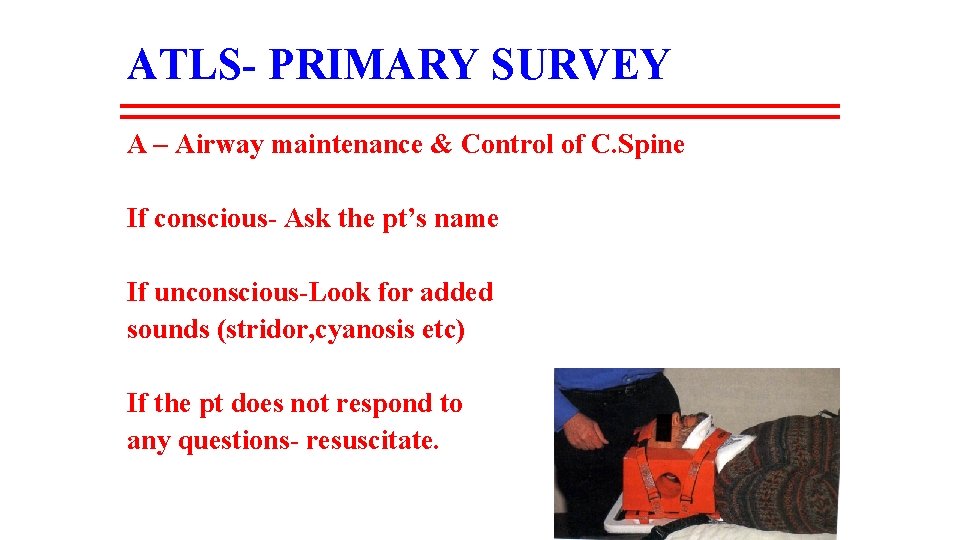 ATLS- PRIMARY SURVEY A – Airway maintenance & Control of C. Spine If conscious-