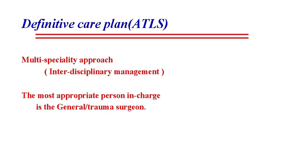 Definitive care plan(ATLS) Multi-speciality approach ( Inter-disciplinary management ) The most appropriate person in-charge