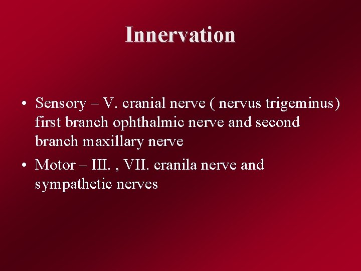 Innervation • Sensory – V. cranial nerve ( nervus trigeminus) first branch ophthalmic nerve