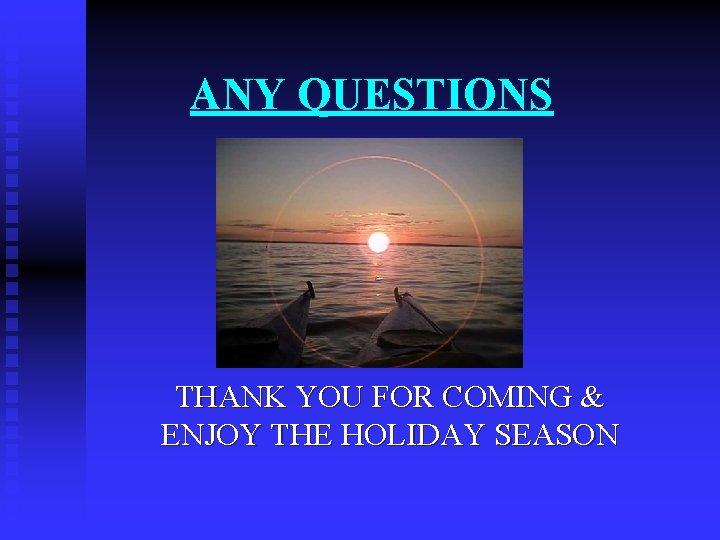 ANY QUESTIONS THANK YOU FOR COMING & ENJOY THE HOLIDAY SEASON 