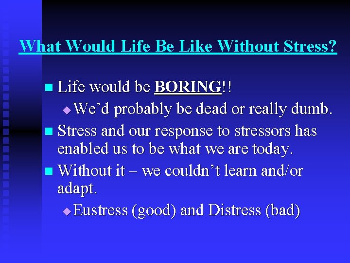 What Would Life Be Like Without Stress? n Life would be BORING!! We’d probably