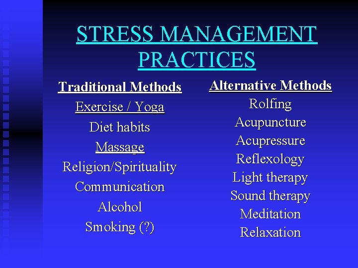 STRESS MANAGEMENT PRACTICES Traditional Methods Exercise / Yoga Diet habits Massage Religion/Spirituality Communication Alcohol