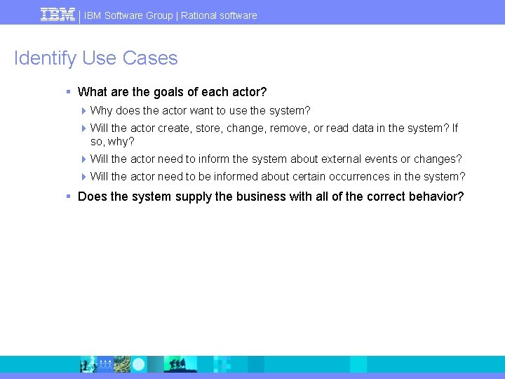 IBM Software Group | Rational software Identify Use Cases § What are the goals