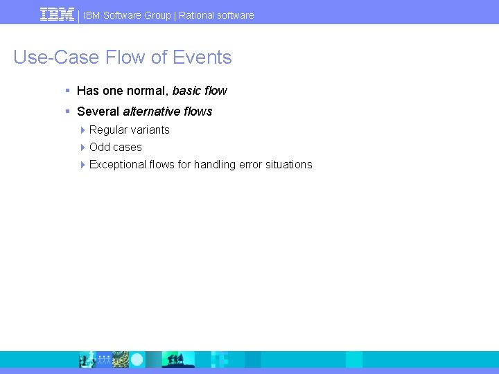 IBM Software Group | Rational software Use-Case Flow of Events § Has one normal,