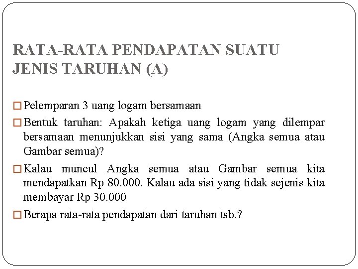 RATA-RATA PENDAPATAN SUATU JENIS TARUHAN (A) � Pelemparan 3 uang logam bersamaan � Bentuk
