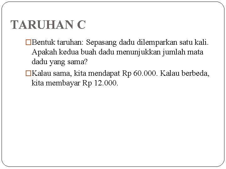 TARUHAN C �Bentuk taruhan: Sepasang dadu dilemparkan satu kali. Apakah kedua buah dadu menunjukkan