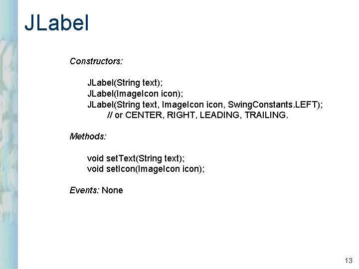 JLabel Constructors: JLabel(String text); JLabel(Image. Icon icon); JLabel(String text, Image. Icon icon, Swing. Constants.