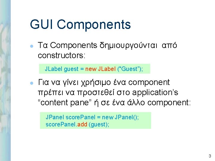GUI Components l Τα Components δημιουργούνται από constructors: JLabel guest = new JLabel ("Guest”);