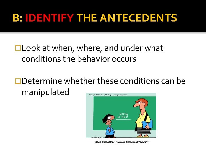B: IDENTIFY THE ANTECEDENTS �Look at when, where, and under what conditions the behavior