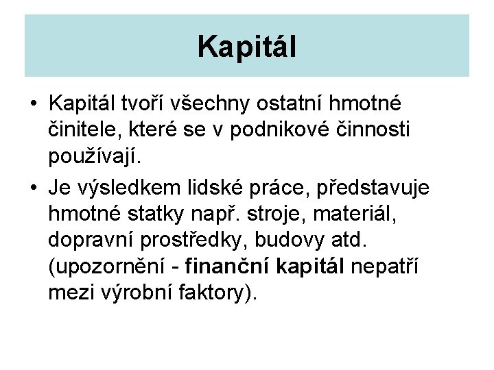 Kapitál • Kapitál tvoří všechny ostatní hmotné činitele, které se v podnikové činnosti používají.