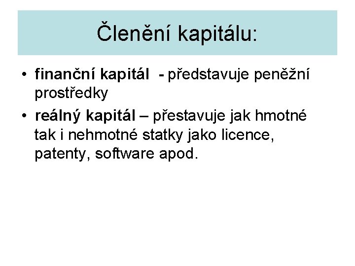 Členění kapitálu: • finanční kapitál - představuje peněžní prostředky • reálný kapitál – přestavuje