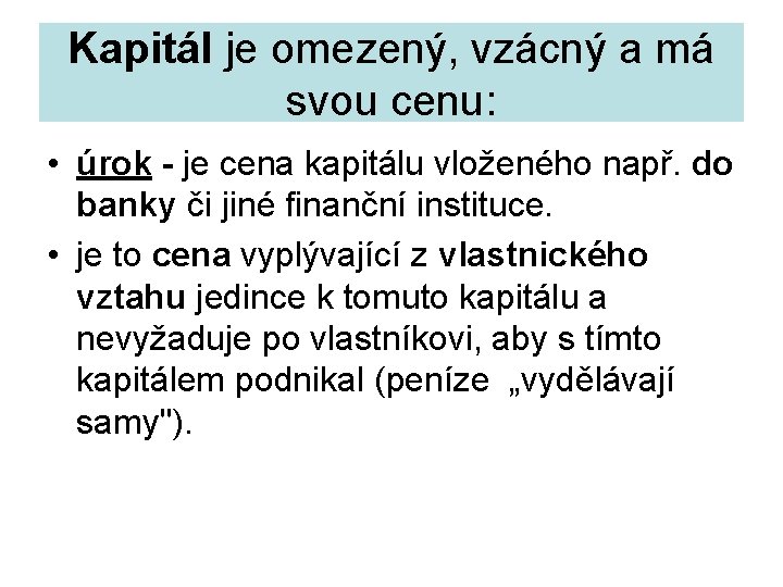 Kapitál je omezený, vzácný a má svou cenu: • úrok - je cena kapitálu