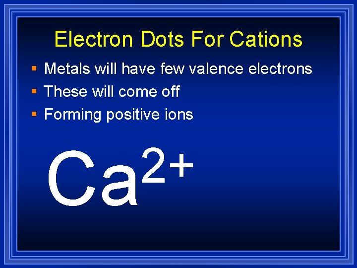 Electron Dots For Cations § Metals will have few valence electrons § These will