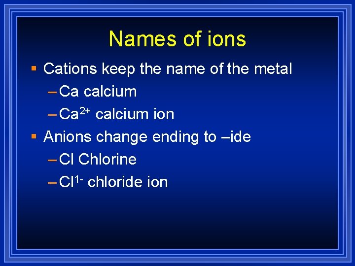 Names of ions § Cations keep the name of the metal – Ca calcium