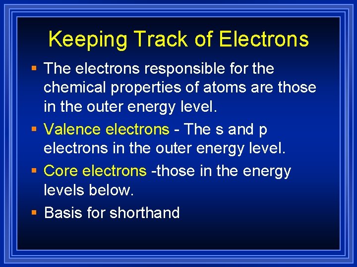 Keeping Track of Electrons § The electrons responsible for the chemical properties of atoms