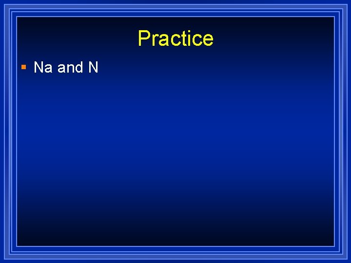 Practice § Na and N 