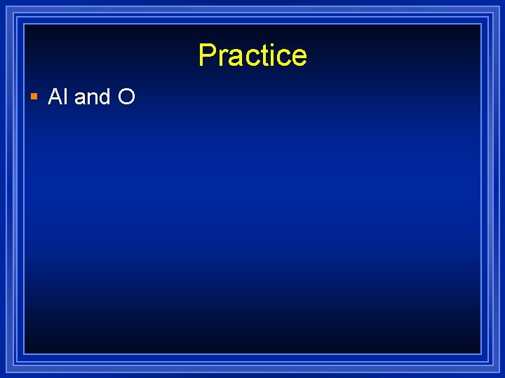 Practice § Al and O 