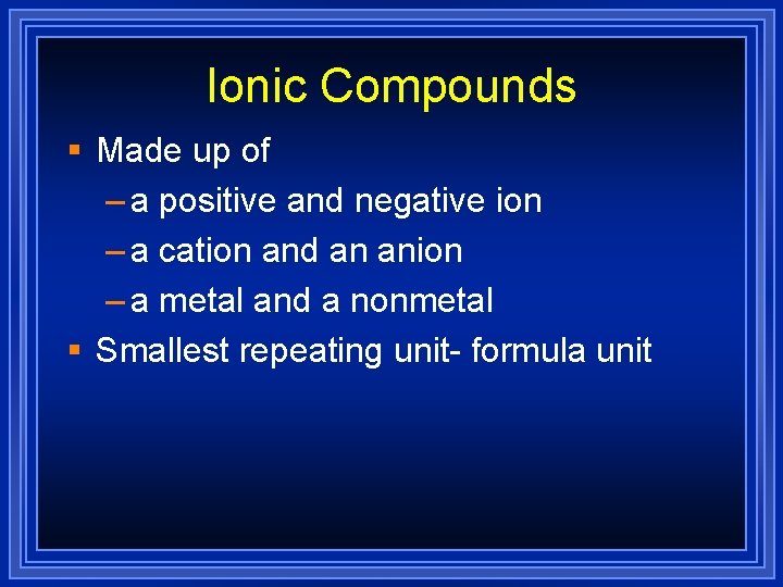 Ionic Compounds § Made up of – a positive and negative ion – a